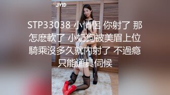 STP33038 小情侶 你射了 那怎麽軟了 小奶狗被美眉上位騎乘沒多久就內射了 不過瘾只能道具伺候