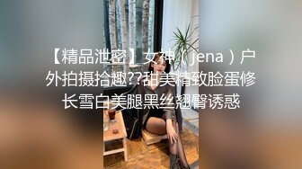 【精品泄密】女神（jena）户外拍摄拾趣??甜美精致脸蛋修长雪白美腿黑丝翘臀诱惑