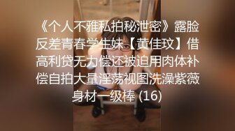 《个人不雅私拍秘泄密》露脸反差青春学生妹【黄佳玟】借高利贷无力偿还被迫用肉体补偿自拍大量淫荡视图洗澡紫薇身材一级棒 (16)