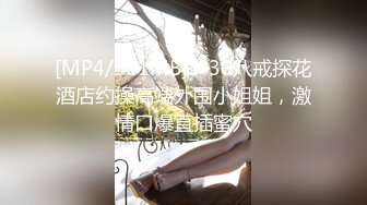 [MP4/301MB]3-30八戒探花酒店约操高端外围小姐姐，激情口爆直插蜜穴