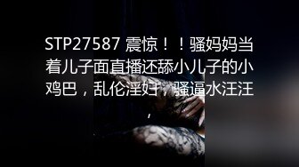 STP27587 震惊！！骚妈妈当着儿子面直播还舔小儿子的小鸡巴，乱伦淫妇，骚逼水汪汪，