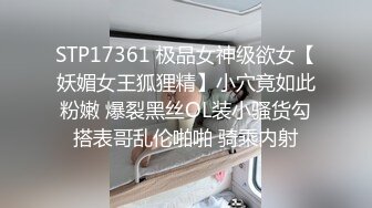 STP17361 极品女神级欲女【妖媚女王狐狸精】小穴竟如此粉嫩 爆裂黑丝OL装小骚货勾搭表哥乱伦啪啪 骑乘内射