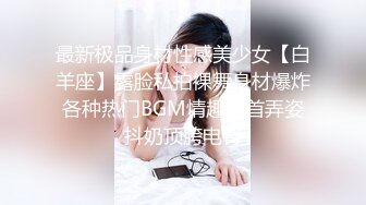 最新极品身材性感美少女【白羊座】露脸私拍裸舞身材爆炸各种热门BGM情趣搔首弄姿抖奶顶胯电臀