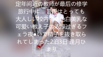 定年间近の教师が最后の修学旅行中に… 普段はとっても大人しい校内イチ色白美乳な可爱い教え子の浓厚过ぎるフェラ夜●いで精子を抜き取られてしまった2泊3日 逢月ひまり