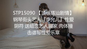 STP15090 【顶级搭汕剧情】钢琴街头艺人『李允儿』性爱阴符 送暗恋艺人回家 肉体撞击谱写性爱乐章