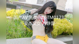 国产AV 天美传媒 TM0123 变态父女 万静雪