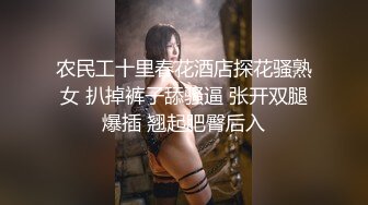 农民工十里春花酒店探花骚熟女 扒掉裤子舔骚逼 张开双腿爆插 翘起肥臀后入