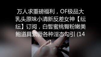 万人求重磅福利，OF极品大乳头原味小清新反差女神【纭纭】订阅，白皙蜜桃臀粉嫩美鲍道具紫薇各种淫态勾引 (14)