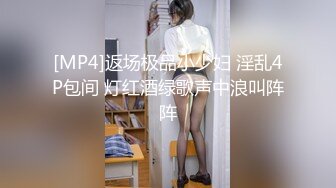 [MP4]返场极品小少妇 淫乱4P包间 灯红酒绿歌声中浪叫阵阵