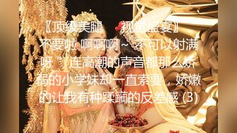 〖顶级美腿❤️视觉盛宴〗“不要啦 啊啊啊～ 不可以射满呀 ”连高潮的声音都那么娇弱的小学妹却一直索要，娇嫩的让我有种蹂躏的反差感 (3)