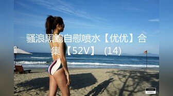 骚浪黑鲍自慰喷水【优优】合集 【52V】  (14)