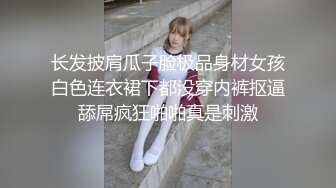 长发披肩瓜子脸极品身材女孩白色连衣裙下都没穿内裤抠逼舔屌疯狂啪啪真是刺激