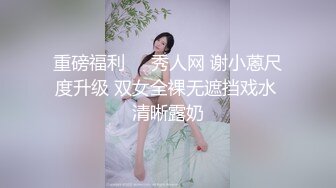 重磅福利❤️秀人网 谢小蒽尺度升级 双女全裸无遮挡戏水 清晰露奶