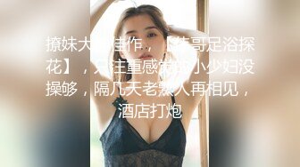 撩妹大神佳作，【伟哥足浴探花】，只注重感觉的小少妇没操够，隔几天老熟人再相见，酒店打炮