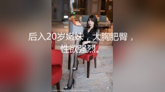 后入20岁嫩妹，大胸肥臀，性欲强烈。