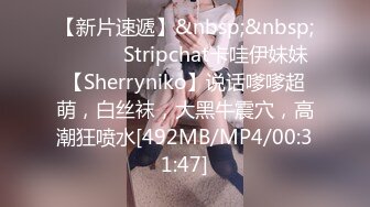 【新片速遞】&nbsp;&nbsp;❤️❤️ Stripchat卡哇伊妹妹【Sherryniko】说话嗲嗲超萌，白丝袜，大黑牛震穴，高潮狂喷水[492MB/MP4/00:31:47]