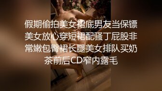 假期偷拍美女裙底男友当保镖美女放心穿短裙配骚丁屁股非常嫩包臀裙长腿美女排队买奶茶前后CD窄内露毛