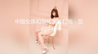 中国女孩和邻居无套打炮 - 反向牛仔