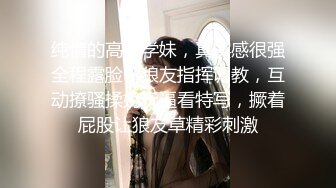 纯情的高中学妹，真实感很强全程露脸听狼友指挥调教，互动撩骚揉奶玩逼看特写，撅着屁股让狼友草精彩刺激