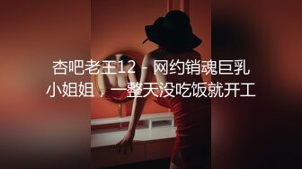 杏吧老王12 - 网约销魂巨乳小姐姐，一整天没吃饭就开工