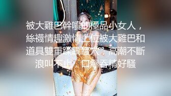 被大雞巴幹噴的極品小女人，絲襪情趣激情上位被大雞巴和道具雙重蹂躏騷穴，高潮不斷浪叫不止，口爆吞精好騷