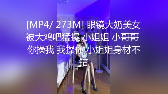 [MP4/ 273M] 眼镜大奶美女被大鸡吧猛操 小姐姐 小哥哥 你操我 我操你 小姐姐身材不错