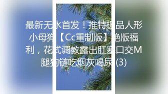 最新无水首发！推特极品人形小母狗【Cc重制版】绝版福利，花式调教露出肛塞口交M腿狗链吃烟灰喝尿 (3)