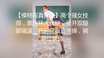 【模特写真探花】高个骚女技师，黑丝袜大长腿，张开双腿舔骚逼，翘起屁股直接操，骑乘位暴插