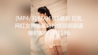 [MP4/316M]4/15最新 巨乳网红女神瑞瑞与粉丝舔脚舔逼爆射啪啪VIP1196