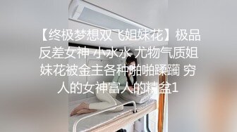 【终极梦想双飞姐妹花】极品反差女神 小水水 尤物气质姐妹花被金主各种啪啪蹂躏 穷人的女神富人的精盆1