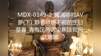 MDX-0149-2_圓滿哆啦AV夢(下)_靜香欲罷不能的生日莖喜_青梅足馬舌尖蕉談官网-沈娜娜