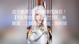 这个就屌了，同事就在身后！【Y头等你】办公室白领，夹跳蛋，上班跳蛋亮出，厕所尿尿 (2)