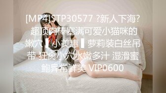 [MP4]STP30577 ?新人下海? 超顶肉棒塞满可爱小猫咪的嫩穴 ▌小美惠 ▌萝莉装白丝吊带 狂肏小穴水嫩多汁 湿滑蜜鲍异常鲜美 VIP0600