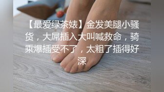 【最爱绿茶婊】金发美腿小骚货，大屌插入大叫喊救命，骑乘爆插受不了，太粗了插得好深