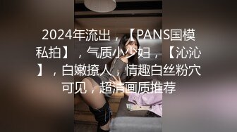 2024年流出，【PANS国模私拍】，气质小少妇，【沁沁】，白嫩撩人，情趣白丝粉穴可见，超清画质推荐