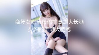 商场女厕全景偷拍高跟大长腿少妇的丰满大肥鲍