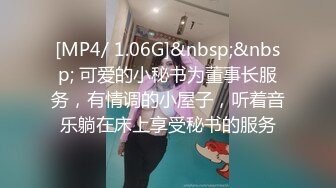 [MP4/ 1.06G]&nbsp;&nbsp; 可爱的小秘书为董事长服务，有情调的小屋子，听着音乐躺在床上享受秘书的服务