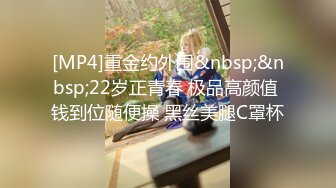 [MP4]重金约外围&nbsp;&nbsp;22岁正青春 极品高颜值 钱到位随便操 黑丝美腿C罩杯