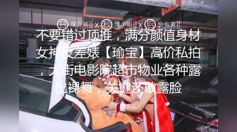 不要错过顶推，满分颜值身材女神反差婊【瑜宝】高价私拍，大街电影院超市物业各种露出裸舞，关键还敢露脸