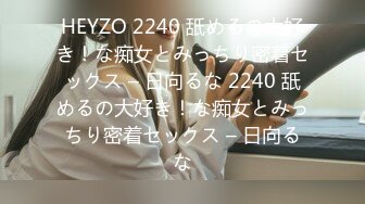 HEYZO 2240 舐めるの大好き！な痴女とみっちり密着セックス – 日向るな 2240 舐めるの大好き！な痴女とみっちり密着セックス – 日向るな