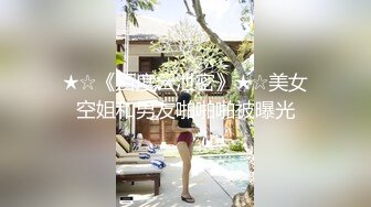 ★☆《百度云泄密》★☆美女空姐和男友啪啪啪被曝光