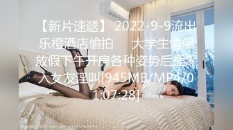 【新片速遞】 2022-9-9流出乐橙酒店偷拍❤️大学生情侣放假下午开房各种姿势后插深入女友淫叫[945MB/MP4/01:07:28]