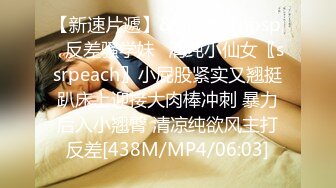 【新速片遞】&nbsp;&nbsp;⭐反差骚学妹⭐清纯小仙女〖ssrpeach〗小屁股紧实又翘挺趴床上迎接大肉棒冲刺 暴力后入小翘臀 清凉纯欲风主打反差[438M/MP4/06:03]