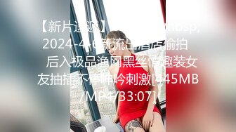 【新片速遞】&nbsp;&nbsp; 2024-4-6新流出酒店偷拍❤️后入极品渔网黑丝情趣装女友抽插不停呻吟刺激[445MB/MP4/33:07]