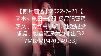 【新片速遞】2022-6-21【冈本丶龟田一郎】极品肥臀骚熟女，肉丝高跟鞋，翘起屁股求操，怼着骚逼大力输出[327MB/MP4/00:49:33]