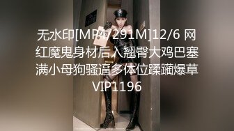 无水印[MP4/291M]12/6 网红魔鬼身材后入翘臀大鸡巴塞满小母狗骚逼多体位蹂躏爆草VIP1196