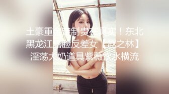 土豪重金定制贵在真实！东北黑龙江露脸反差女【赵之林】淫荡大奶道具紫薇饮水横流