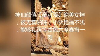 神仙颜值【童可爱】绝美女神，被无套啪啪，小伙艳福不浅，能够和这等货色共度春宵一刻