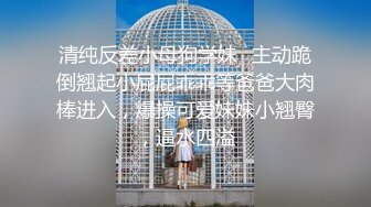 清纯反差小母狗学妹✿主动跪倒翘起小屁屁乖乖等爸爸大肉棒进入，爆操可爱妹妹小翘臀，逼水四溢