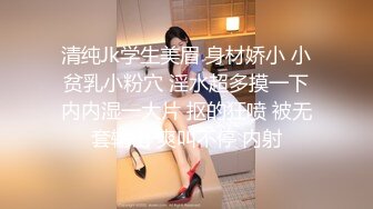 清纯Jk学生美眉 身材娇小 小贫乳小粉穴 淫水超多摸一下内内湿一大片 抠的狂喷 被无套输出 爽叫不停 内射